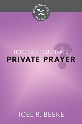 How Can I Cultivate Private Prayer? (Cultivating Biblical Godliness)