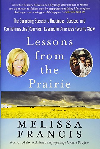 Lessons from the Prairie: The Surprising Secrets to Happiness, Success, and (Sometimes Just) Survival I Learned on Little House