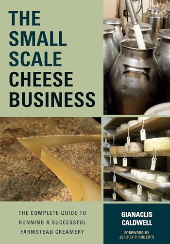 The Small-Scale Cheese Business: The Complete Guide to Running a Successful Farmstead Creamery