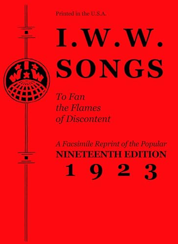 I.W.W. Songs to Fan the Flames of Discontent: A Facsimile Reprint of the Popular Nineteenth Edition 1923 (PM Pamphlet)