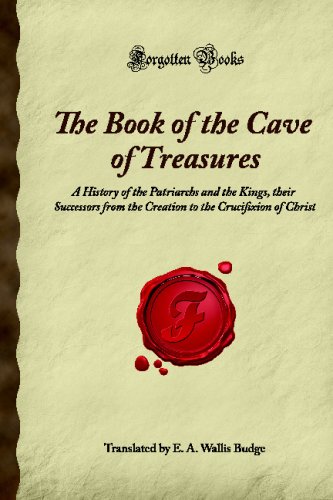 The Book of the Cave of Treasures: A History of the Patriarchs and the Kings, their Successors from the Creation to the Crucifixion of Christ (Forgotten Books)