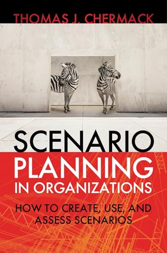 Scenario Planning in Organizations: How to Create, Use, and Assess Scenarios