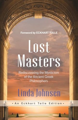 Lost Masters: Rediscovering the Mysticism of the Ancient Greek Philosophers (An Eckhart Tolle Edition)