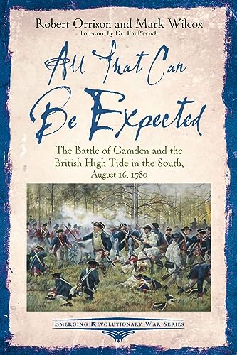 All That Can Be Expected: The Battle of Camden and the British High Tide in the South, August 16, 1780 (Emerging Revolutionary War Series)