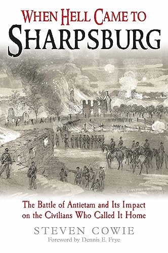 When Hell Came to Sharpsburg: The Battle of Antietam and Its Impact on the Civilians Who Called It Home