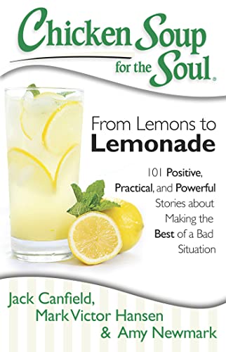 Chicken Soup for the Soul: From Lemons to Lemonade: 101 Positive, Practical, and Powerful Stories about Making the Best of a Bad Situation