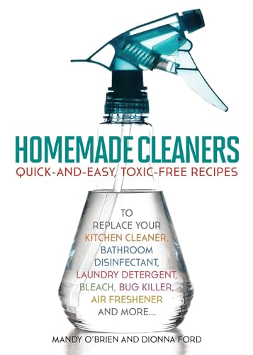 Homemade Cleaners: Quick-and-Easy, Toxin-Free Recipes to Replace Your Kitchen Cleaner, Bathroom Disinfectant, Laundry Detergent, Bleach, Bug Killer, Air Freshener, and More