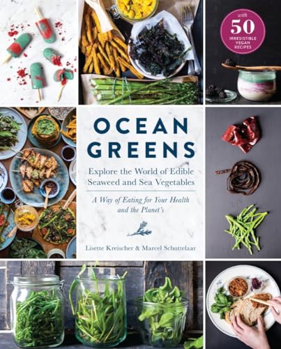 Ocean Greens: Explore the World of Edible Seaweed and Sea Vegetables: A Way of Eating for Your Health and the Planet’s