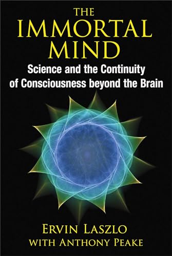 The Immortal Mind: Science and the Continuity of Consciousness beyond the Brain