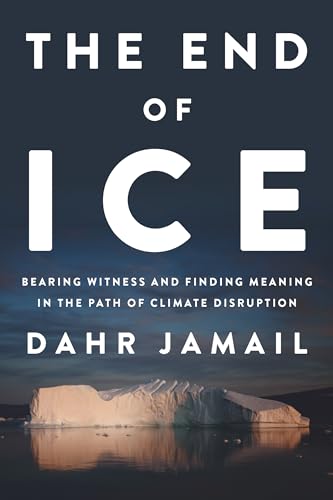 The End of Ice: Bearing Witness and Finding Meaning in the Path of Climate Disruption