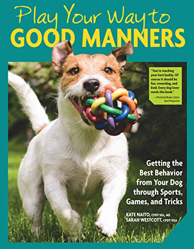 Play Your Way to Good Manners: Getting the Best Behavior from Your Dog Through Sports, Games, and Tricks (CompanionHouse Books) Training for Impulse Control, Polite Leash Walking, Quick Recall, & More