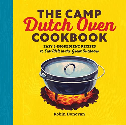 The Camp Dutch Oven Cookbook: Easy 5-Ingredient Recipes to Eat Well in the Great Outdoors