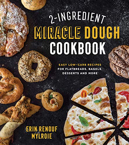 2-Ingredient Miracle Dough Cookbook: Easy Lower-Carb Recipes for Flatbreads, Bagels, Desserts and More