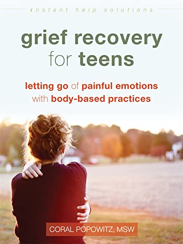 Grief Recovery for Teens: Letting Go of Painful Emotions with Body-Based Practices (The Instant Help Solutions Series)