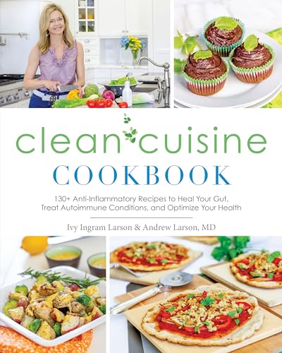 Clean Cuisine Cookbook: 130+ Anti-Inflammatory Recipes to Heal Your Gut, Treat Autoimmune Conditions, an d Optimize Your Health