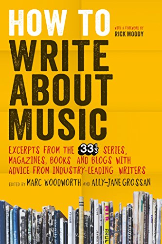 How to Write About Music: Excerpts from the 33 1_3 Series, Magazines, Books and Blogs with Advice from Industry-leading Writers