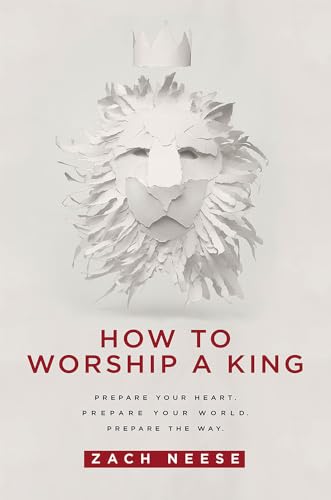 How To Worship a King: Prepare Your Heart. Prepare Your World. Prepare The Way.