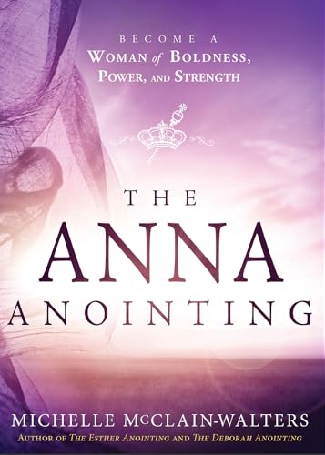 The Anna Anointing: Become a Woman of Boldness, Power and Strength