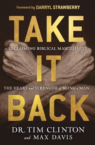 Take It Back: Reclaiming Biblical Manhood for the Sake of Marriage, Family, and Culture