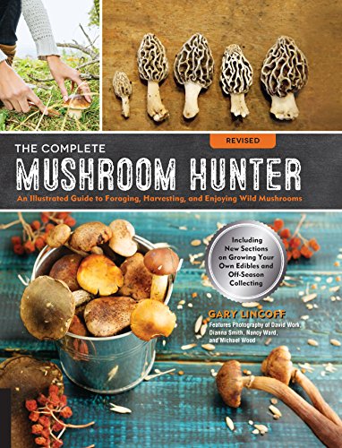 The Complete Mushroom Hunter, Revised: Illustrated Guide to Foraging, Harvesting, and Enjoying Wild Mushrooms - Including new sections on growing your own incredible edibles and off-season collecting