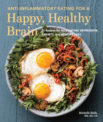 Anti-Inflammatory Eating for a Happy, Healthy Brain: 75 Recipes for Alleviating Depression, Anxiety, and Memory Loss (Anti-inflammatory Michelle Babb)