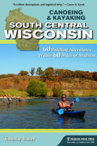 Canoeing & Kayaking South Central Wisconsin: 60 Paddling Adventures Within 60 Miles of Madison (Canoe & Kayak Series)