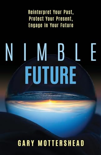 Nimble Future: Reinterpret Your Past, Protect Your Present, Engage In Your Future