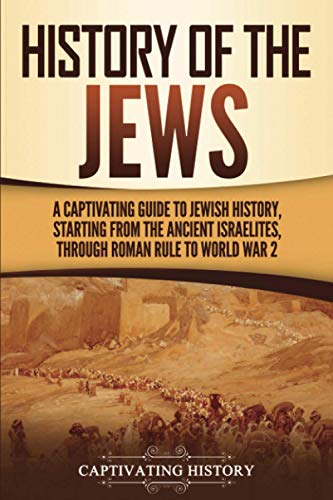 History of the Jews: A Captivating Guide to Jewish History, Starting from the Ancient Israelites through Roman Rule to World War 2 (History of Judaism)