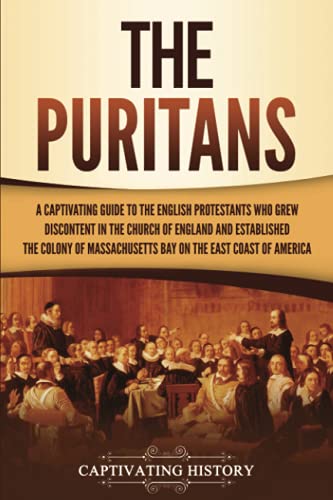 The Puritans: A Captivating Guide to the English Protestants Who Grew Discontent in the Church of England and Established the Massachusetts Bay Colony ... Coast of America (Exploring Christianity)