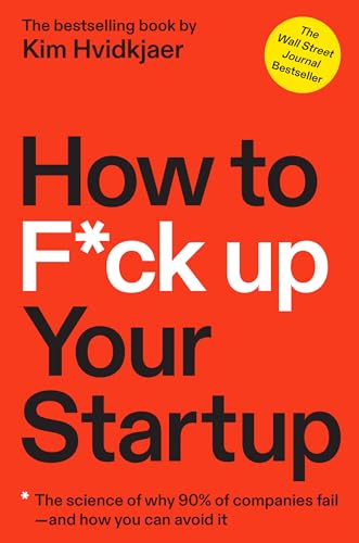 How to F*ck Up Your Startup: The Science Behind Why 90zz of Companies Fail--and How You Can Avoid It