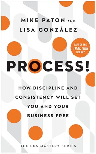 Process!: How Discipline and Consistency Will Set You and Your Business Free (The EOS Mastery Series)