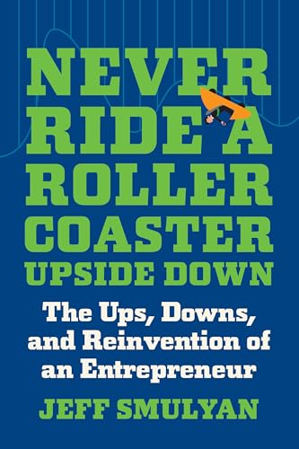 Never Ride a Rollercoaster Upside Down: The Ups, Downs, and Reinvention of an Entrepreneur