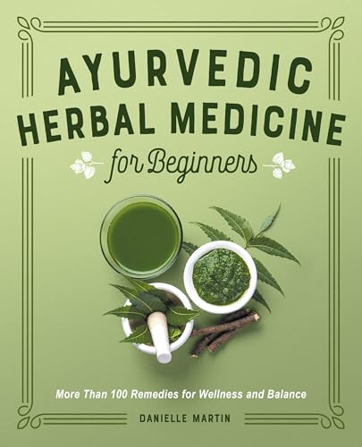 Ayurvedic Herbal Medicine for Beginners: More Than 100 Remedies for Wellness and Balance