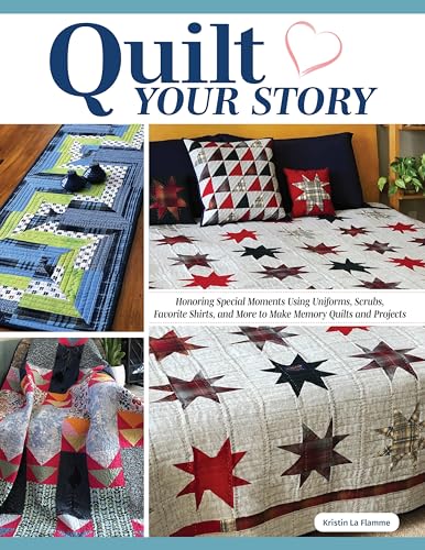 Quilt Your Story: Honoring Special Moments Using Uniforms, Scrubs, Favorite Shirts, and More to Make Memory Quilts and Projects (Landauer) 22 Designs - Wall Art, Pillows, Table Runners, and More