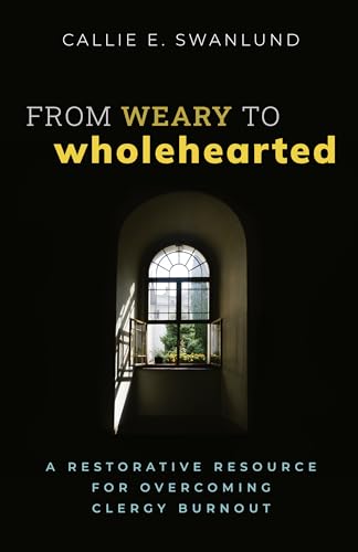 From Weary to Wholehearted: A Restorative Resource for Overcoming Clergy Burnout