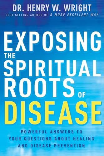 Exposing the Spiritual Roots of Disease: Powerful Answers to Your Questions About Healing and Disease Prevention