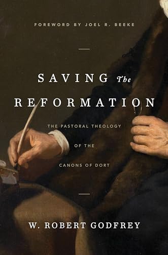 Saving the Reformation: The Pastoral Theology of the Canons of Dort