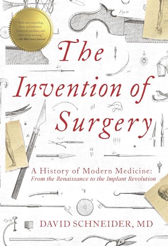 The Invention of Surgery: A History of Modern Medicine: From the Renaissance to the Implant Revolution