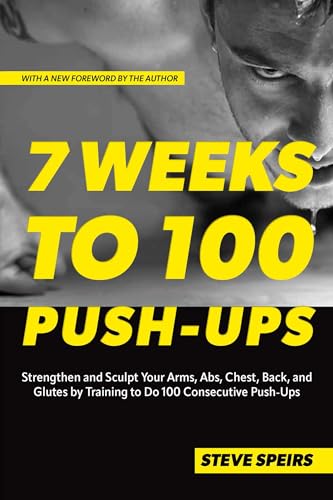 7 Weeks to 100 Push-Ups: Strengthen and Sculpt Your Arms, Abs, Chest, Back and Glutes by Training to Do 100 Consecutive Push-Ups