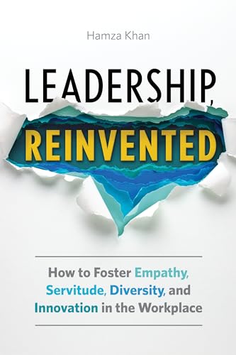 Leadership, Reinvented: How to Foster Empathy, Servitude, Diversity, and Innovation in the Workplace