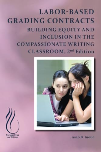 Labor-Based Grading Contracts: Building Equity and Inclusion in the Compassionate Classroom (The Perspectives on Writing)