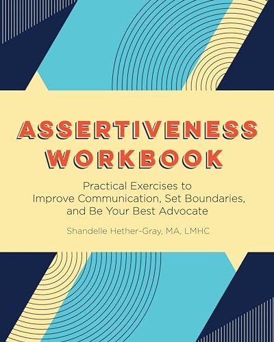 Assertiveness Workbook: Practical Exercises to Improve Communication, Set Boundaries, and Be Your Best Advocate