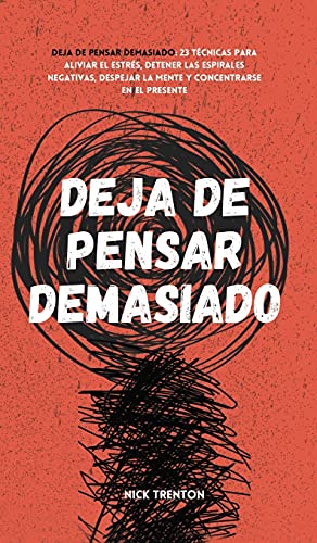 Deja de pensar demasiado: 23 técnicas para aliviar el estrés, detener las espirales negativas, despejar la mente y concentrarse en el presente (Spanish Edition)