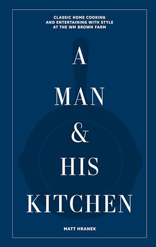 A Man & His Kitchen: Classic Home Cooking and Entertaining with Style at the Wm Brown Farm (A Man & His Series, 5)