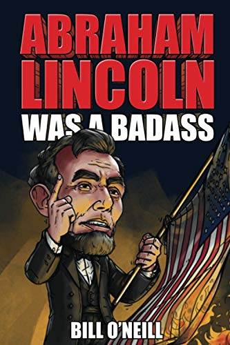 Abraham Lincoln Was A Badass: Crazy But True Stories About The United States’ 16th President