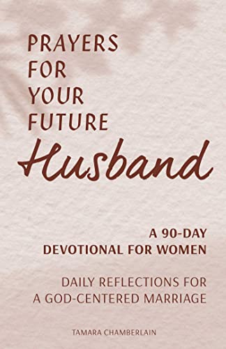 Prayers for Your Future Husband: A 90-Day Devotional for Women: Daily Reflections for a God-Centered Marriage