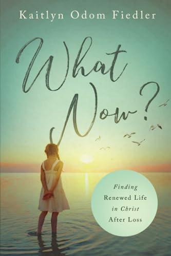 What Now?: Finding Renewed Life in Christ After Loss