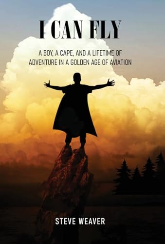 I CAN FLY: A BOY, A CAPE, AND A LIFETIME OF ADVENTURE IN A GOLDEN AGE OF AVIATION