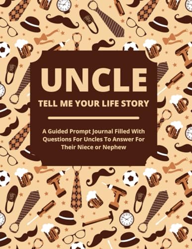 Uncle Tell Me Your Life Story: A Guided Journal Filled With Questions For Uncles To Answer For Their Nieces and Nephews