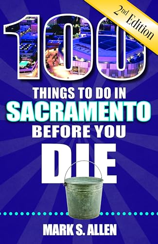 100 Things to Do in Sacramento Before You Die, 2nd Edition (100 Things to Do Before You Die)